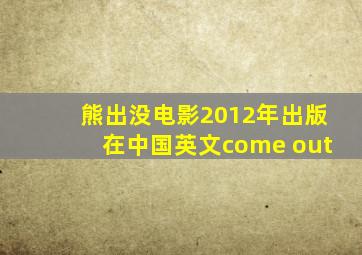 熊出没电影2012年出版在中国英文come out